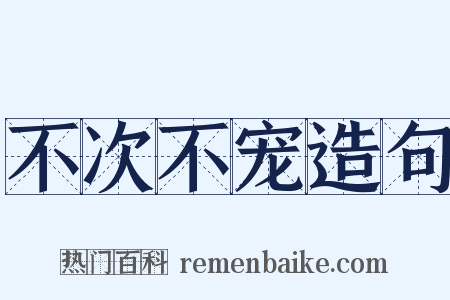 不次不宠造句是什么意思的图片